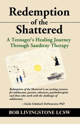 Redemption of the Shattered: A Teenager's Healing Journey Through Sandtray Therapy - Bob Livingstone Lcsw