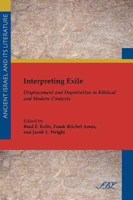 Interpreting Exile: Displacement and Deportation in Biblical and Modern Contexts - Brad E. Kelle