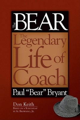 The Bear: The Legendary Life of Coach Paul Bear Bryant - Don Keith