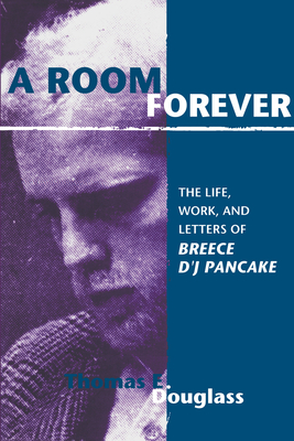 A Room Forever: The Life, Work, Letters of Breece d'j Pancake - Thomas E. Douglass