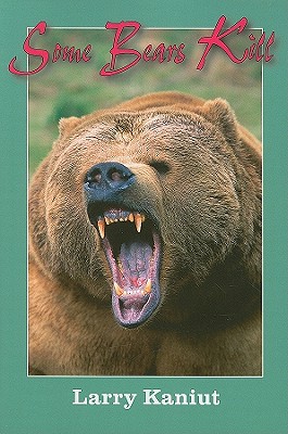 Some Bears Kill: True-Life Tales of Terror - Larry Kaniut