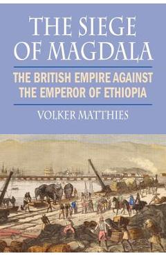 Coperta cărții 'The Siege of Magdala: The British Empire Against the Emperor of Ethiopia - Volker Matthies'
