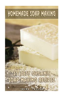 Homemade Soap Making: 35 Best Organic Soap Making Recipes: (Soap Making, Essential Oils, Aromatherapy) - Salma Taylor