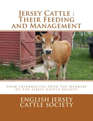 Jersey Cattle: Their Feeding and Management: From Information From The Members Of The Jersey Cattle Society - Jackson Chambers