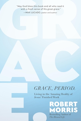 Grace, Period.: Living in the Amazing Reality of Jesus' Finished Work - Robert Morris