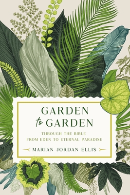 Garden to Garden: Through the Bible from Eden to Eternal Paradise - Marian Jordan Ellis