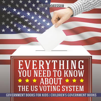 Everything You Need to Know about The US Voting System - Government Books for Kids Children's Government Books - Baby Professor