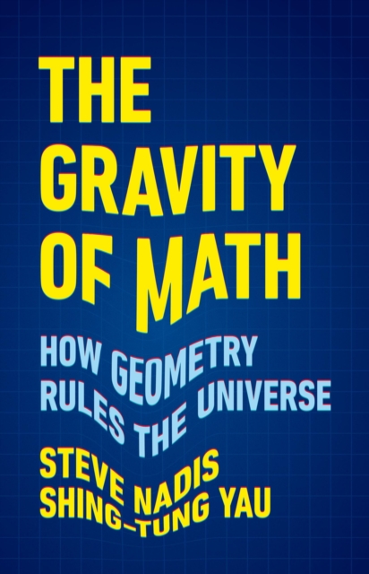 The Gravity of Math: How Geometry Rules the Universe - Steve Nadis