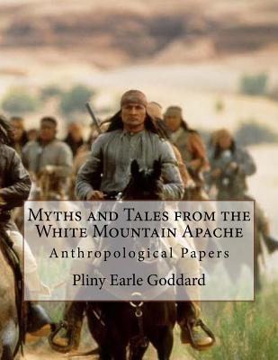 Myths and Tales from the White Mountain Apache: Anthropological Papers - Pliny Earle Goddard