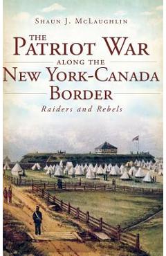 Coperta cărții 'The Patriot War Along the New York-Canada Border: Raiders and Rebels - Shaun J. Mclaughlin'