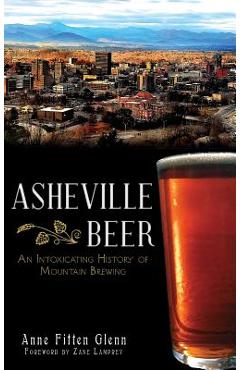 Coperta cărții 'Asheville Beer: An Intoxicating History of Mountain Brewing - Anne Fitten Glenn'