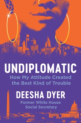 Undiplomatic: How My Attitude Created the Best Kind of Trouble - Deesha Dyer