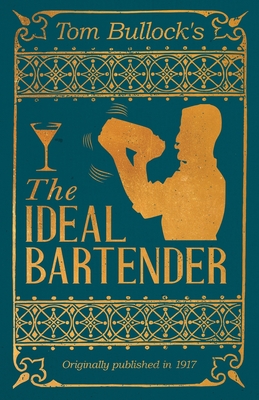 Tom Bullock's The Ideal Bartender: A Reprint of the 1917 Edition - Tom Bullock