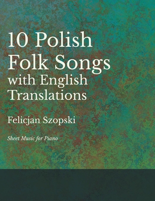 The Ten Polish Folk Songs with English Translations - Sheet Music for Piano - Felicjan Szopski