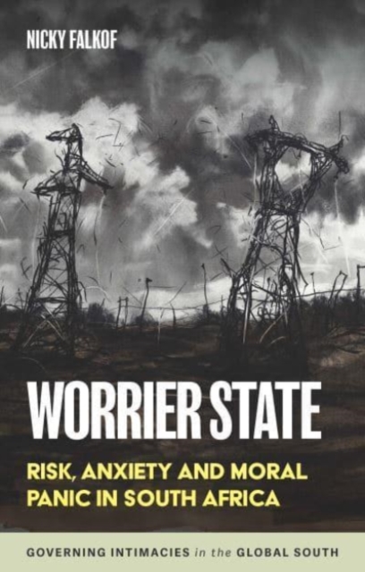 Worrier State: Risk, Anxiety and Moral Panic in South Africa - Nicky Falkof