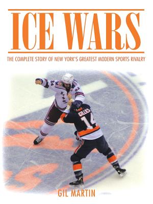 Ice Wars: The Complete Story of New York's Greatest Modern Sports Rivalry - Gil Martin
