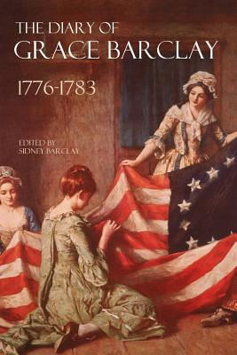 The Diary of Grace Barclay: 1776-1783: (Abridged, Annotated) - Sidney Barclay