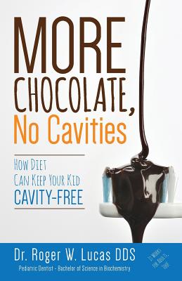 More Chocolate, No Cavities: How Diet Can Keep Your Kid Cavity-Free - Roger W. Lucas