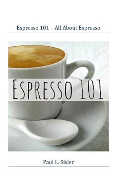 Coperta cărții 'Espresso 101 - All About Espresso - Paul L. Sisler'