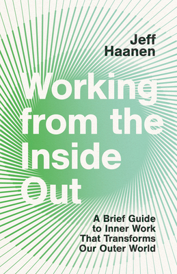 Working from the Inside Out: A Brief Guide to Inner Work That Transforms Our Outer World - Jeff Haanen