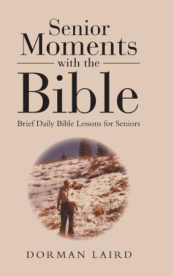 Senior Moments with the Bible: Brief Daily Bible Lessons for Seniors - Dorman Laird