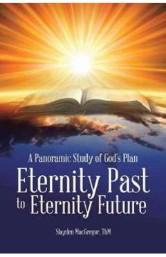 A Panoramic Study of God's Plan: Eternity Past to Eternity Future - Thm Slayden Macgregor