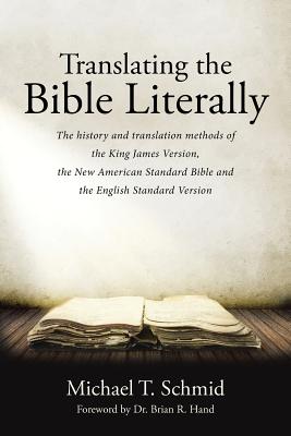 Translating the Bible Literally: The history and translation methods of the King James Version, the New American Standard Bible and the English Standa - Michael T. Schmid