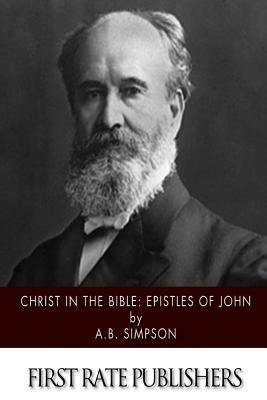 Christ in the Bible: Epistles of John - A. B. Simpson