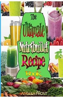 Coperta cărții 'The Ultimate Nutribullet Recipe Book: : Delicious & Healthy Nutri-Blasts for Health & Weight-Los - Angela Frost'