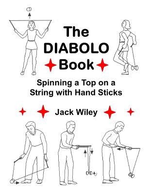 The Diabolo Book: Spinning a Top on a String with Hand Sticks - Jack Wiley