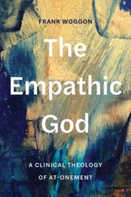 The Empathic God: A Clinical Theology of At-Onement - Frank Woggon