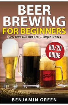 Coperta cărții 'Beer Brewing for Beginners: Home Brew Your First Beer with the Easy 80/20 Guide to Completing Delicious, Craft'