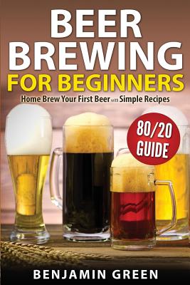 Coperta cărții 'Beer Brewing for Beginners: Home Brew Your First Beer with the Easy 80/20 Guide to Completing Delicious, Craft'
