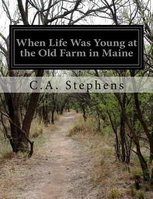 When Life Was Young at the Old Farm in Maine - C. A. Stephens