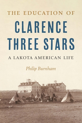 The Education of Clarence Three Stars: A Lakota American Life - Philip Burnham