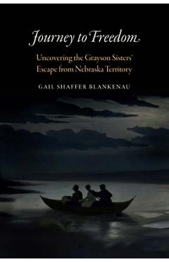 Coperta cărții 'Journey to Freedom: Uncovering the Grayson Sisters' Escape from Nebraska Territory - Gail Shaffer Blankenau'
