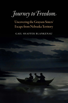 Coperta cărții 'Journey to Freedom: Uncovering the Grayson Sisters' Escape from Nebraska Territory - Gail Shaffer Blankenau'