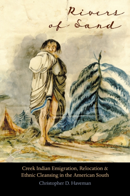 Rivers of Sand: Creek Indian Emigration, Relocation, and Ethnic Cleansing in the American South - Christopher D. Haveman