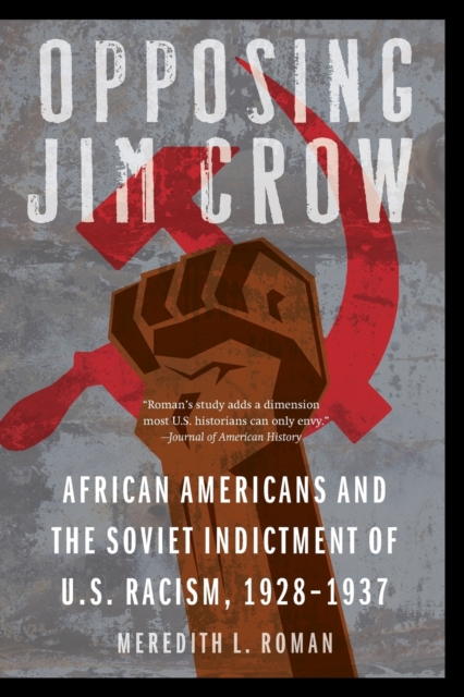 Opposing Jim Crow: African Americans and the Soviet Indictment of U.S. Racism, 1928-1937 - Meredith L. Roman