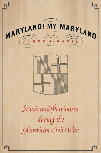 Maryland, My Maryland: Music and Patriotism During the American Civil War - James A. Davis