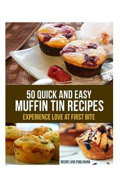 Coperta cărții '50 Quick and Easy Muffin Tin Recipes: Experience Love at First Bite! - Recipe Love Publishing'