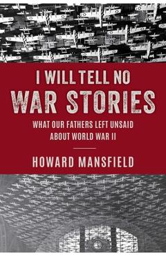 Coperta cărții 'I Will Tell No War Stories: What Our Fathers Left Unsaid about World War II - Howard Mansfield'