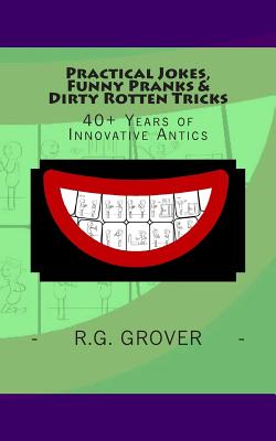 Practical Jokes, Funny Pranks and Dirty Rotten Tricks: 40+ Years of Innovative Antics - R. G. Grover