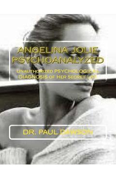 Coperta cărții 'Angelina Jolie Psychoanalyzed: Unauthorized Psychological Diagnosis of Her Secret Life - Dr Paul Dawson'