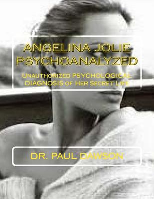Angelina Jolie Psychoanalyzed: Unauthorized Psychological Diagnosis of Her Secret Life - Dr Paul Dawson