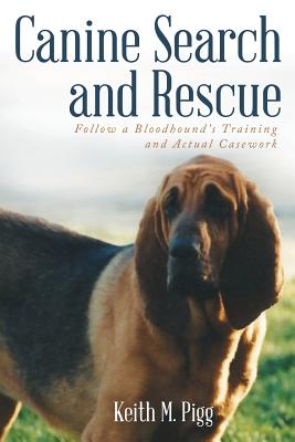 Canine Search and Rescue: Follow a Bloodhound's Training and Actual Case Work - Keith M. Pigg