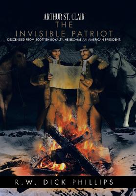 Arthur St. Clair: The Invisible Patriot - R. W. Dick Phillips