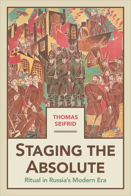 Staging the Absolute: Ritual in Russia's Modern Era - Thomas Seifrid