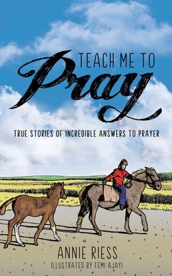 Teach Me to Pray: True Stories of Incredible Answers to Prayer - Annie Riess