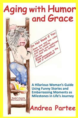 Aging With Humor and Grace: A Hilarious Woman's Guide Using Funny Stories and Embarrassing Moments as Milestones in Life's Journey - Sandra King